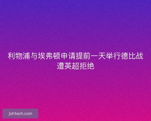利物浦与埃弗顿申请提前一天举行德比战遭英超拒绝