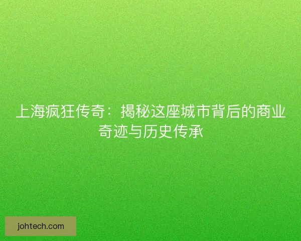 上海疯狂传奇：揭秘这座城市背后的商业奇迹与历史传承