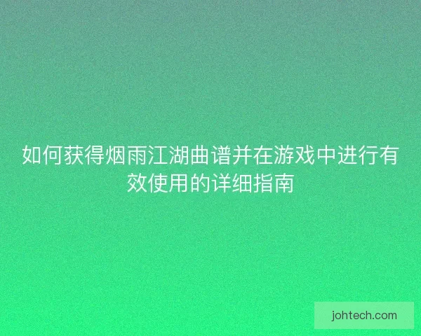 如何获得烟雨江湖曲谱并在游戏中进行有效使用的详细指南