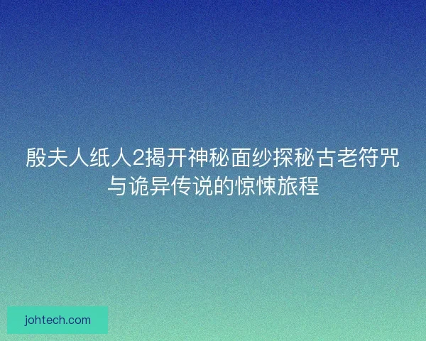 殷夫人纸人2揭开神秘面纱探秘古老符咒与诡异传说的惊悚旅程