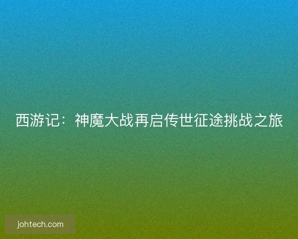 西游记：神魔大战再启传世征途挑战之旅