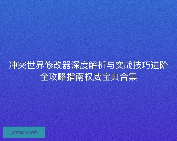 冲突世界修改器深度解析与实战技巧进阶全攻略指南权威宝典合集