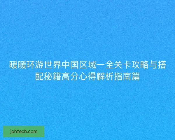 暖暖环游世界中国区域一全关卡攻略与搭配秘籍高分心得解析指南篇